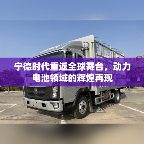 宁德时代重返全球舞台，动力电池领域的辉煌再现