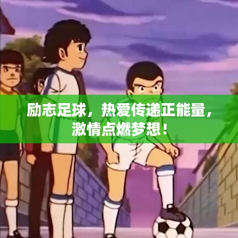 励志足球，热爱传递正能量，激情点燃梦想！