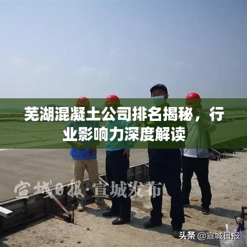 芜湖混凝土公司排名揭秘，行业影响力深度解读