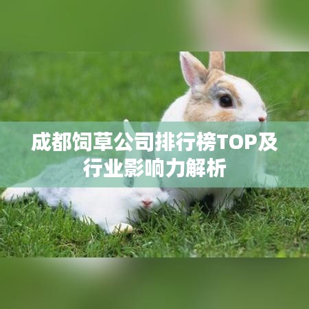 成都饲草公司排行榜TOP及行业影响力解析