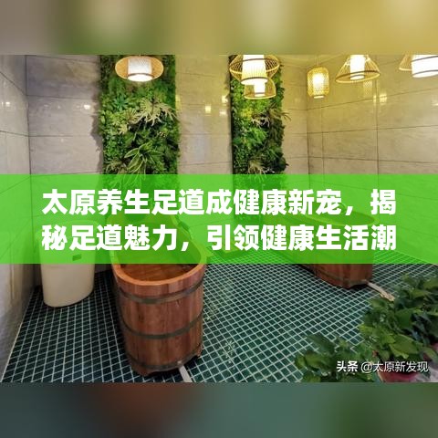 太原养生足道成健康新宠，揭秘足道魅力，引领健康生活潮流