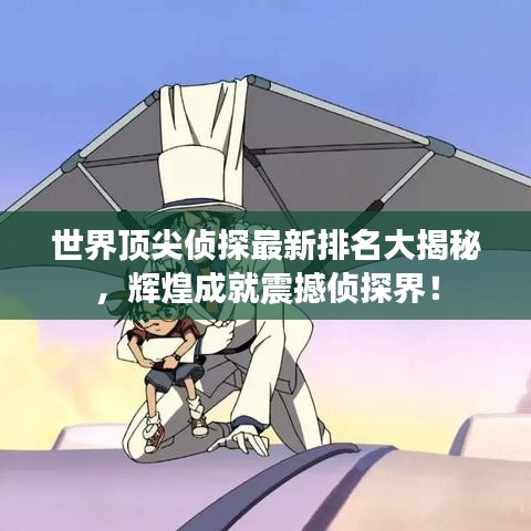 世界顶尖侦探最新排名大揭秘，辉煌成就震撼侦探界！