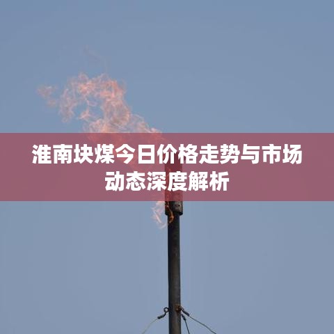 淮南块煤今日价格走势与市场动态深度解析