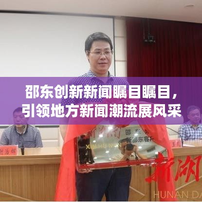 邵东创新新闻瞩目瞩目，引领地方新闻潮流展风采
