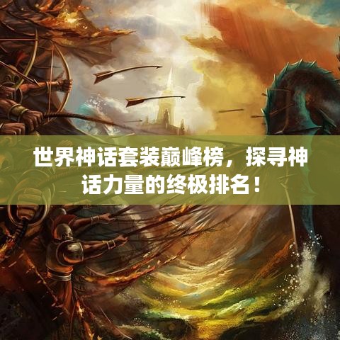 世界神话套装巅峰榜，探寻神话力量的终极排名！