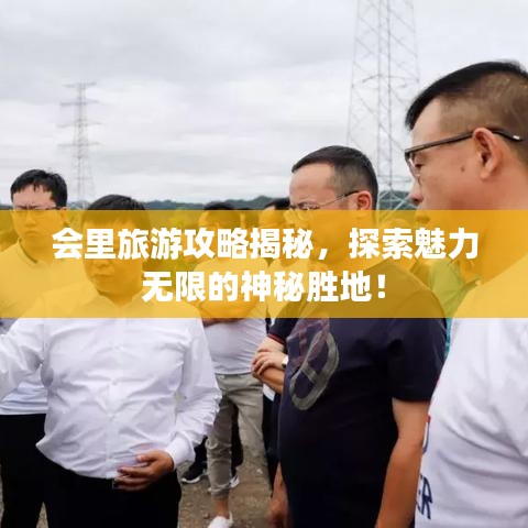 会里旅游攻略揭秘，探索魅力无限的神秘胜地！
