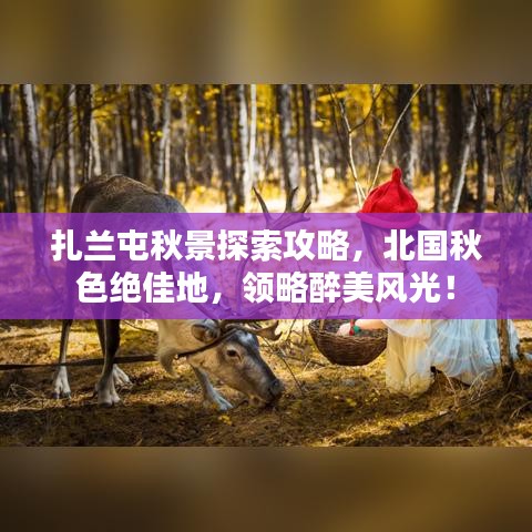 扎兰屯秋景探索攻略，北国秋色绝佳地，领略醉美风光！