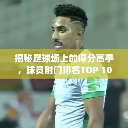 揭秘足球场上的得分高手，球员射门排名TOP 10！