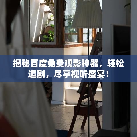 揭秘百度免费观影神器，轻松追剧，尽享视听盛宴！
