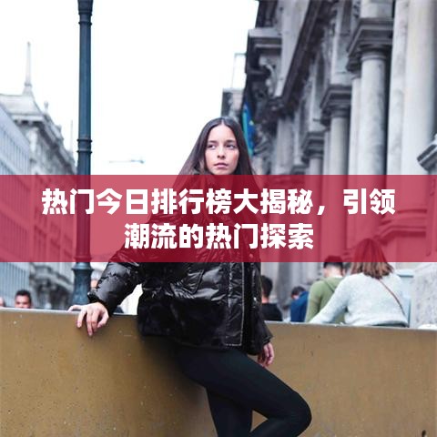 热门今日排行榜大揭秘，引领潮流的热门探索