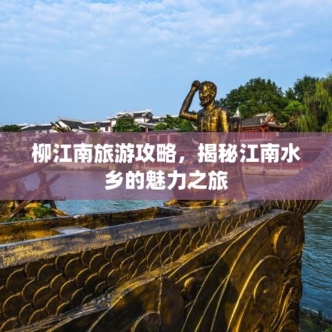 柳江南旅游攻略，揭秘江南水乡的魅力之旅