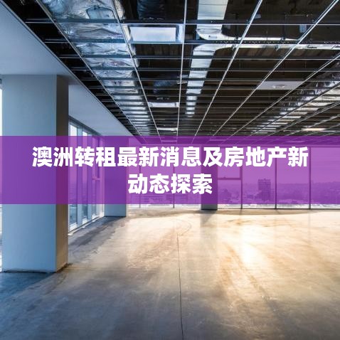 澳洲转租最新消息及房地产新动态探索