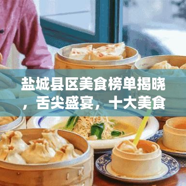 盐城县区美食榜单揭晓，舌尖盛宴，十大美食盘点