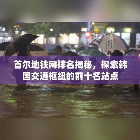 首尔地铁网排名揭秘，探索韩国交通枢纽的前十名站点
