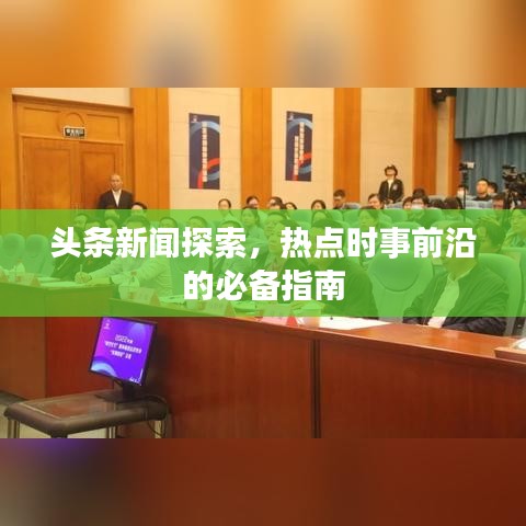 头条新闻探索，热点时事前沿的必备指南