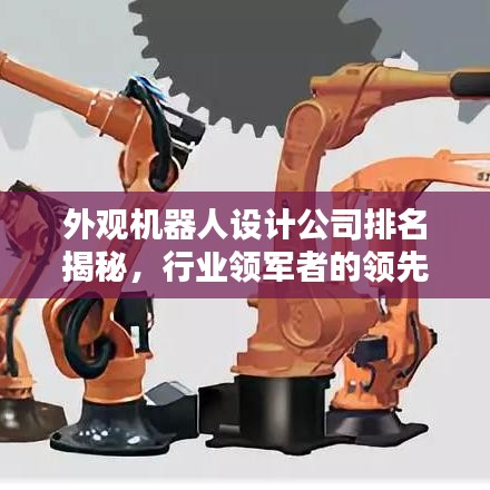 外观机器人设计公司排名揭秘，行业领军者的领先秘诀