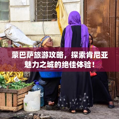 蒙巴萨旅游攻略，探索肯尼亚魅力之城的绝佳体验！