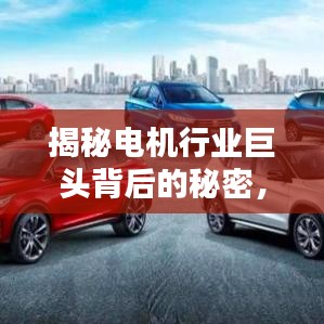 揭秘电机行业巨头背后的秘密，生产排名前十的企业解析