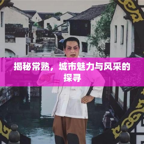 揭秘常熟，城市魅力与风采的探寻