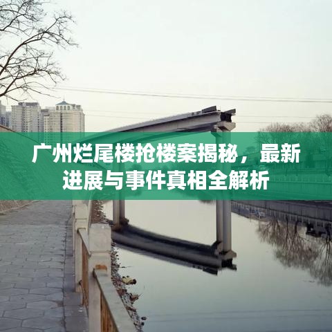 广州烂尾楼抢楼案揭秘，最新进展与事件真相全解析