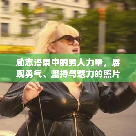 励志语录中的男人力量，展现勇气、坚持与魅力的照片大全