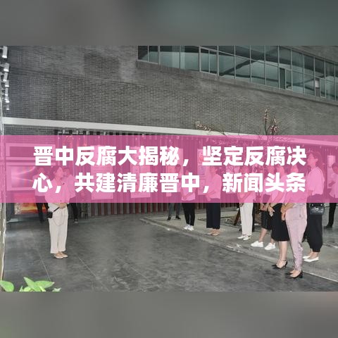 晋中反腐大揭秘，坚定反腐决心，共建清廉晋中，新闻头条不容错过！