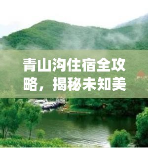 青山沟住宿全攻略，揭秘未知美景，畅游绝美秘境！