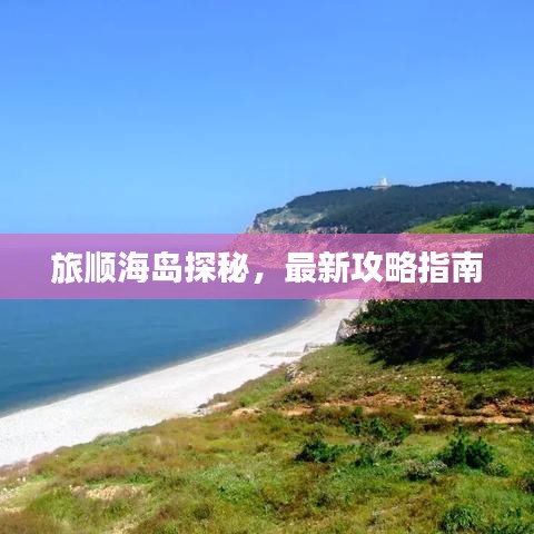 旅顺海岛探秘，最新攻略指南