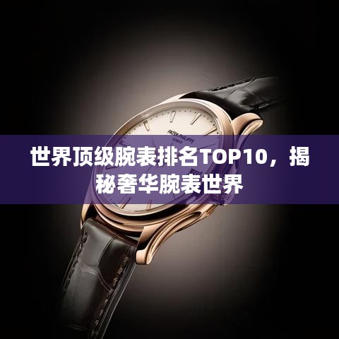 世界顶级腕表排名TOP10，揭秘奢华腕表世界
