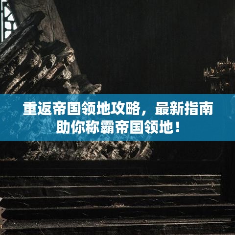 重返帝国领地攻略，最新指南助你称霸帝国领地！