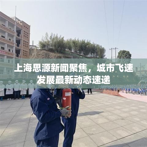 上海思源新闻聚焦，城市飞速发展最新动态速递