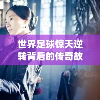 世界足球惊天逆转背后的传奇故事