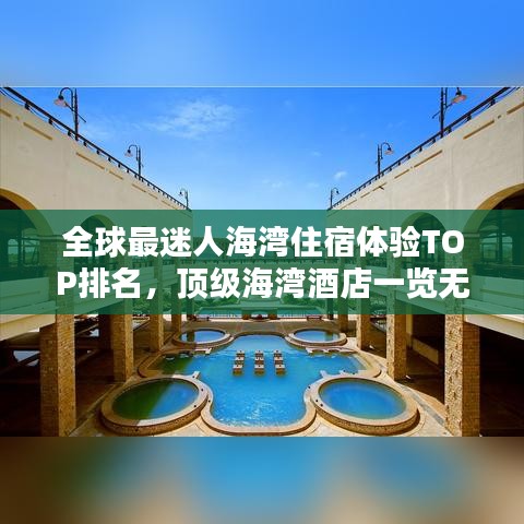 全球最迷人海湾住宿体验TOP排名，顶级海湾酒店一览无余