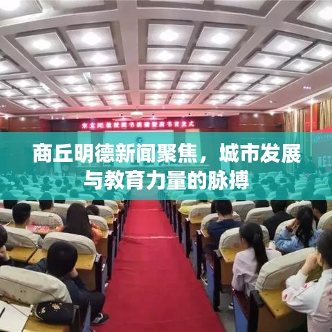 商丘明德新闻聚焦，城市发展与教育力量的脉搏