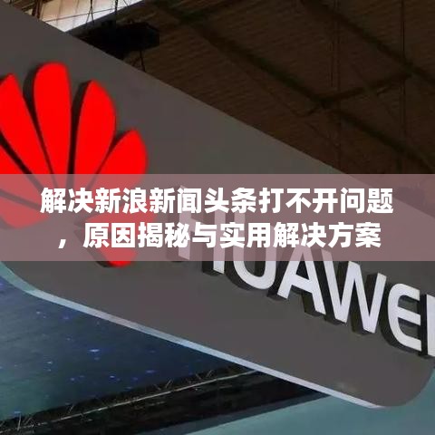 解决新浪新闻头条打不开问题，原因揭秘与实用解决方案