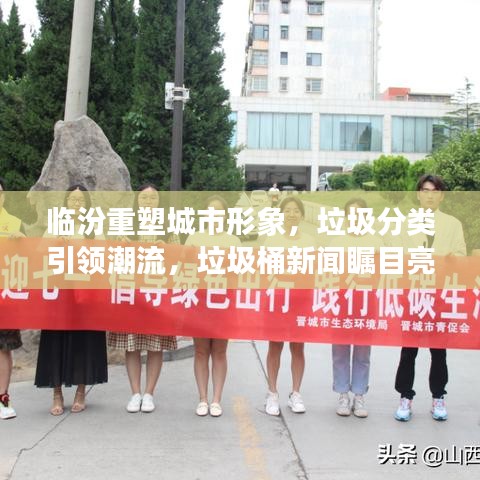 临汾重塑城市形象，垃圾分类引领潮流，垃圾桶新闻瞩目亮相