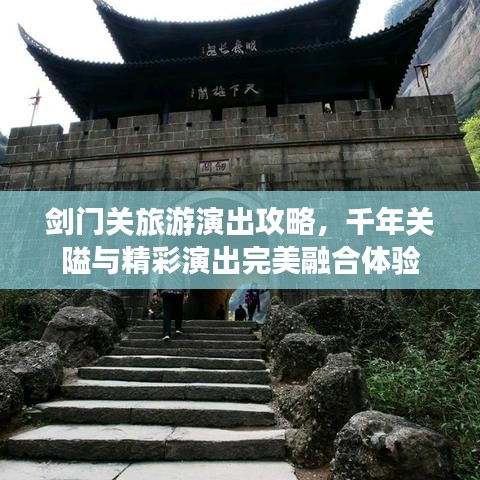 剑门关旅游演出攻略，千年关隘与精彩演出完美融合体验