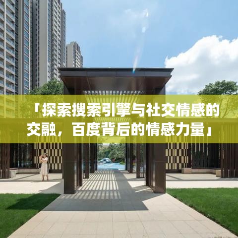 「探索搜索引擎与社交情感的交融，百度背后的情感力量」