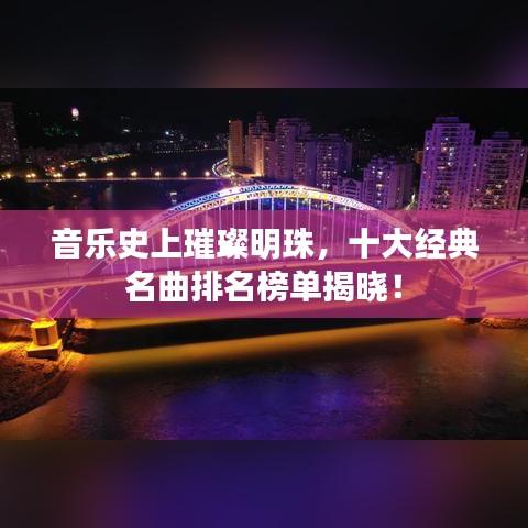 音乐史上璀璨明珠，十大经典名曲排名榜单揭晓！