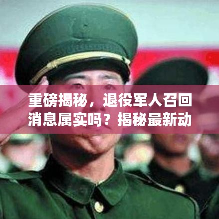 重磅揭秘，退役军人召回消息属实吗？揭秘最新动态！