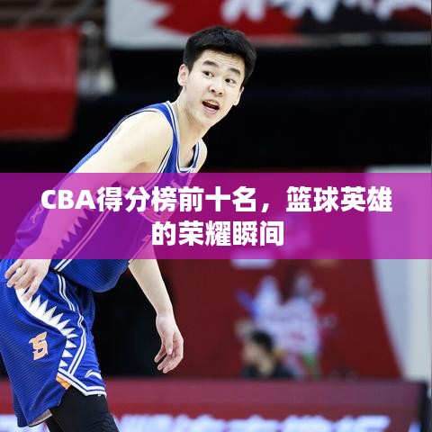 CBA得分榜前十名，篮球英雄的荣耀瞬间