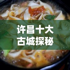 许昌十大古城探秘，追寻历史足迹的人气胜地
