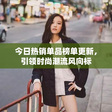 今日热销单品榜单更新，引领时尚潮流风向标