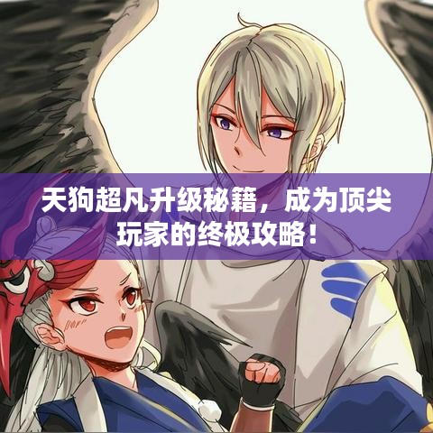 天狗超凡升级秘籍，成为顶尖玩家的终极攻略！