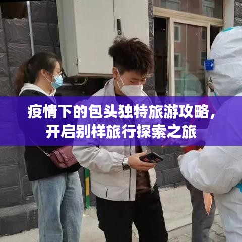 疫情下的包头独特旅游攻略，开启别样旅行探索之旅