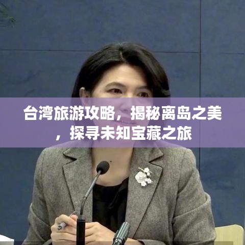 台湾旅游攻略，揭秘离岛之美，探寻未知宝藏之旅