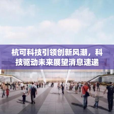 杭可科技引领创新风潮，科技驱动未来展望消息速递