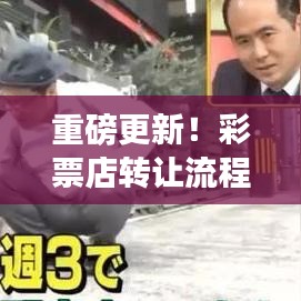 重磅更新！彩票店转让流程详解，最新步骤与图片全攻略解析