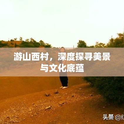 游山西村，深度探寻美景与文化底蕴