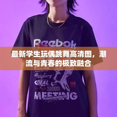 最新学生玩偶跳舞高清图，潮流与青春的极致融合